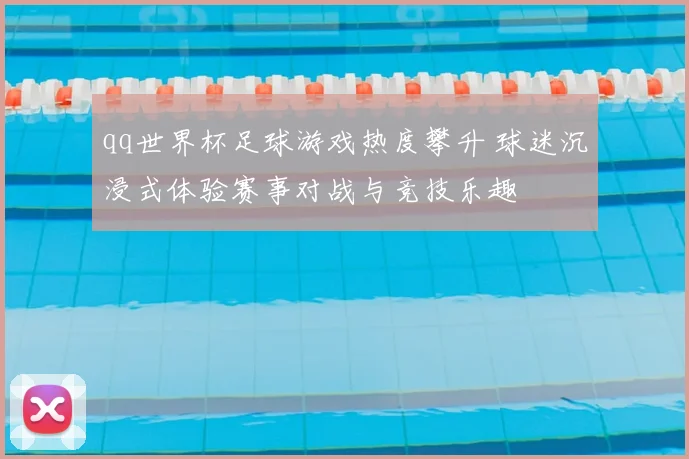 qq世界杯足球游戏热度攀升 球迷沉浸式体验赛事对战与竞技乐趣