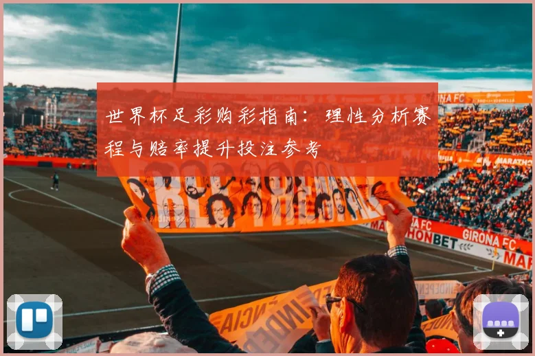 世界杯足彩购彩指南:理性分析赛程与赔率提升投注参考