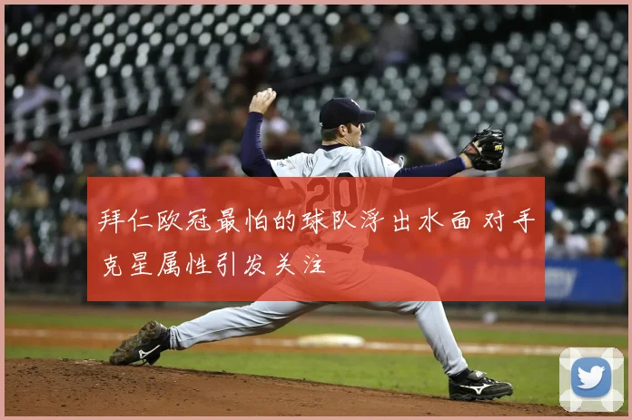拜仁欧冠最怕的球队浮出水面 对手克星属性引发关注