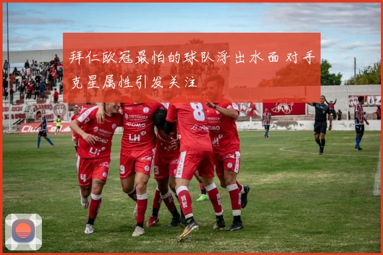 拜仁欧冠最怕的球队浮出水面 对手克星属性引发关注