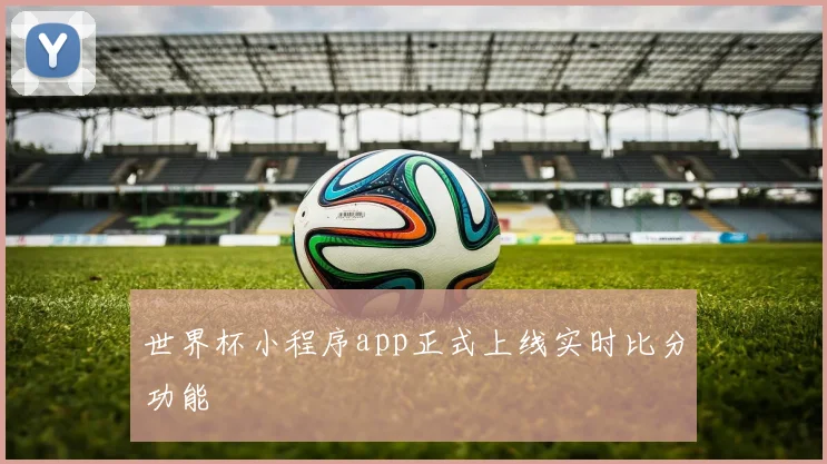 世界杯小程序app正式上线实时比分功能