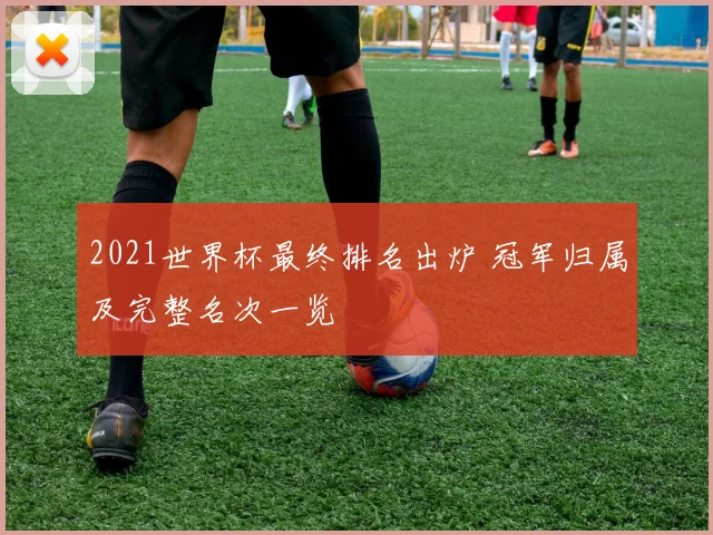 2021世界杯最终排名出炉 冠军归属及完整名次一览