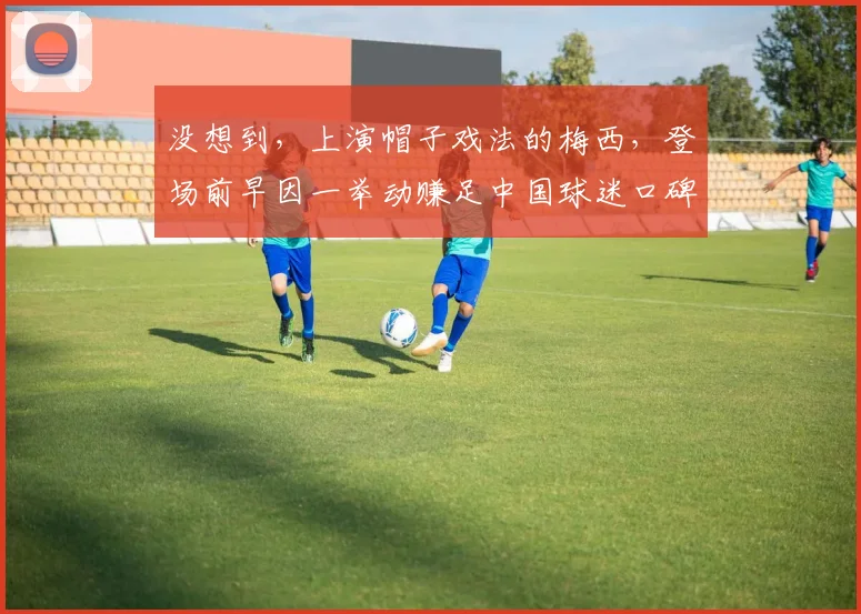 没想到，上演帽子戏法的梅西，登场前早因一举动赚足中国球迷口碑